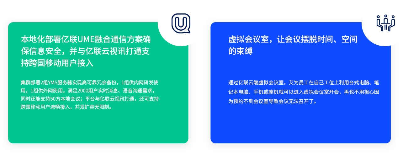 外地化安排z6尊龙官方网站登录入口UME融合通讯计划确保信息清静，并与z6尊龙官方网站登录入口云视讯买通支持跨国移动用户接入 集群安排2组YMS服务器实现高可靠冗余备份，1组供内网研发使用，1组供外网使用，知足2000用户实时新闻、语音相同需求，同时还能支持50方外地聚会；平台与z6尊龙官方网站登录入口云视讯买通，还可支持跨国移动用户流通接入，并发扩容无限制。 虚拟聚会室，让聚会挣脱时间、空间的约束 通过z6尊龙官方网站登录入口云端虚拟聚会室，艾为员工在自己工位上使用台式电脑、条记本电脑、手机或座机就可以进入虚拟聚会室开会，再也不必担心由于预约不到聚会室导致聚会无法召开了。